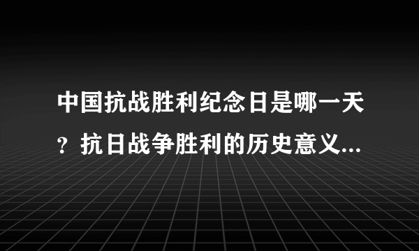 中国抗战胜利纪念日是哪一天？抗日战争胜利的历史意义是什么？