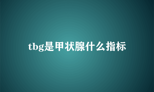 tbg是甲状腺什么指标