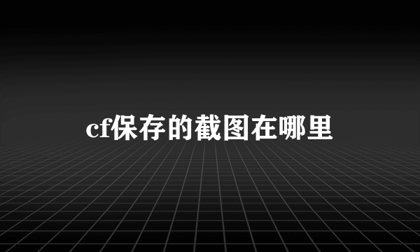 cf保存的截图在哪里