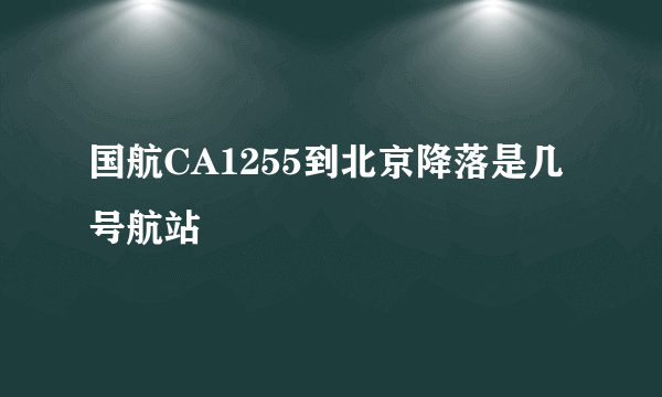 国航CA1255到北京降落是几号航站