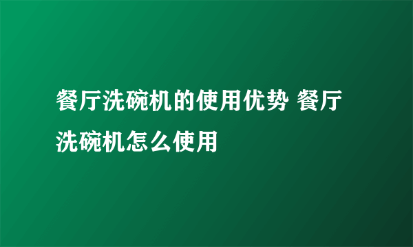 餐厅洗碗机的使用优势 餐厅洗碗机怎么使用