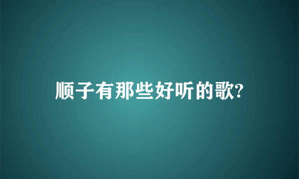 顺子有那些好听的歌?