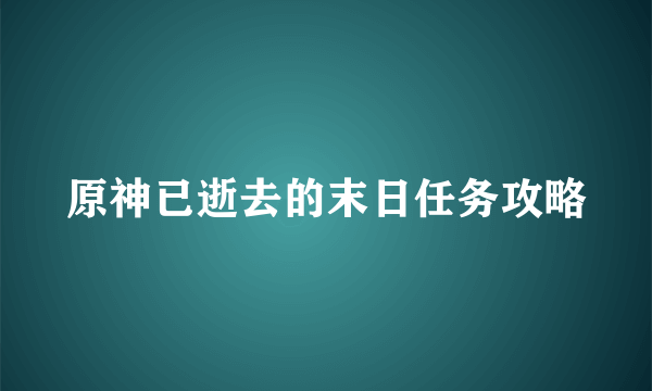 原神已逝去的末日任务攻略