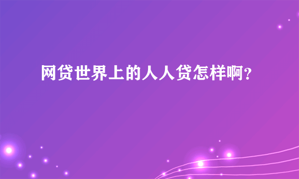 网贷世界上的人人贷怎样啊？