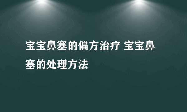 宝宝鼻塞的偏方治疗 宝宝鼻塞的处理方法