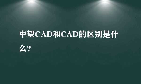 中望CAD和CAD的区别是什么？