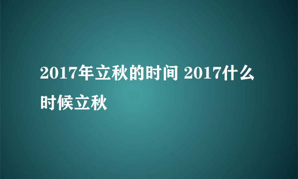 2017年立秋的时间 2017什么时候立秋