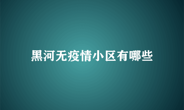 黑河无疫情小区有哪些