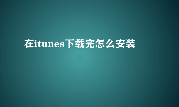 在itunes下载完怎么安装