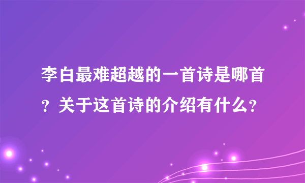 李白最难超越的一首诗是哪首？关于这首诗的介绍有什么？