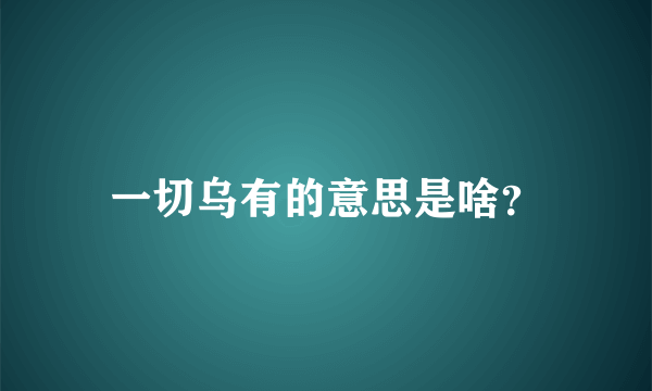 一切乌有的意思是啥？