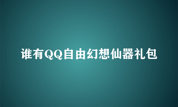 谁有QQ自由幻想仙器礼包