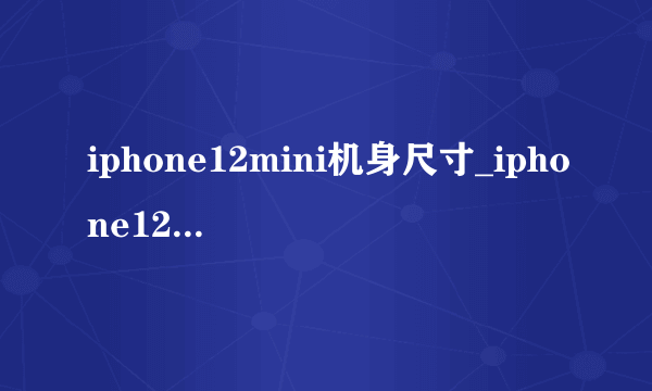 iphone12mini机身尺寸_iphone12mini多大尺寸