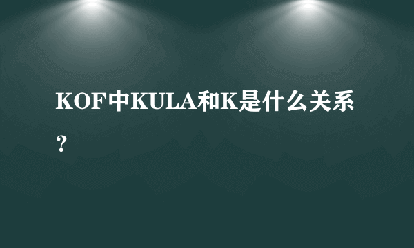 KOF中KULA和K是什么关系？