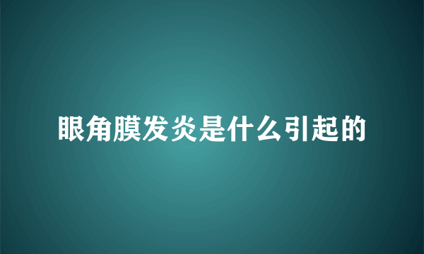 眼角膜发炎是什么引起的