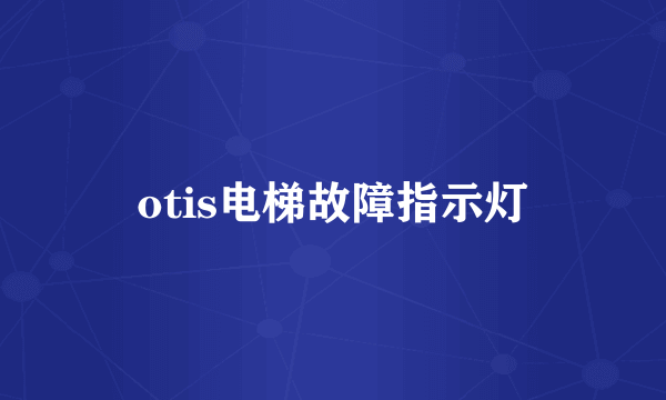 otis电梯故障指示灯