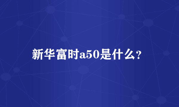 新华富时a50是什么？