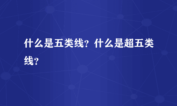 什么是五类线？什么是超五类线？