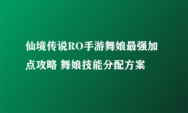 仙境传说RO手游舞娘最强加点攻略 舞娘技能分配方案