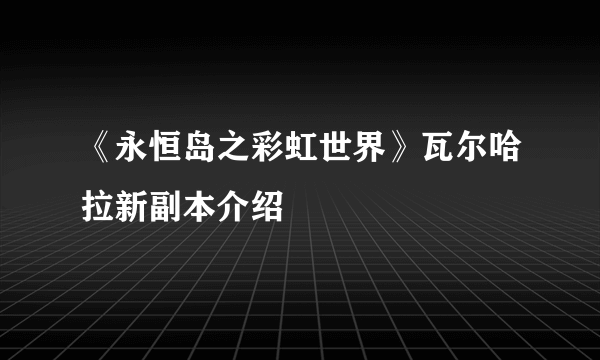 《永恒岛之彩虹世界》瓦尔哈拉新副本介绍