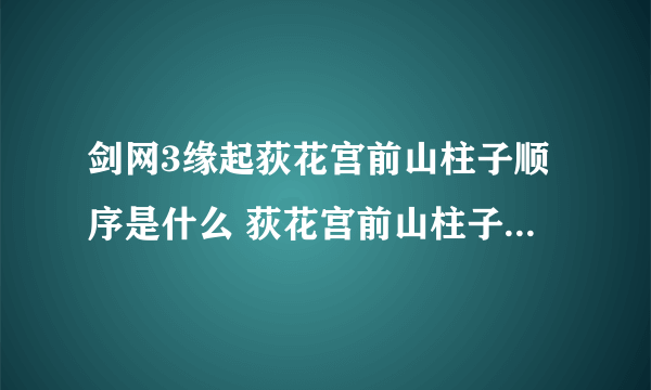 剑网3缘起荻花宫前山柱子顺序是什么 荻花宫前山柱子顺序介绍