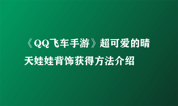 《QQ飞车手游》超可爱的晴天娃娃背饰获得方法介绍