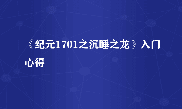 《纪元1701之沉睡之龙》入门心得