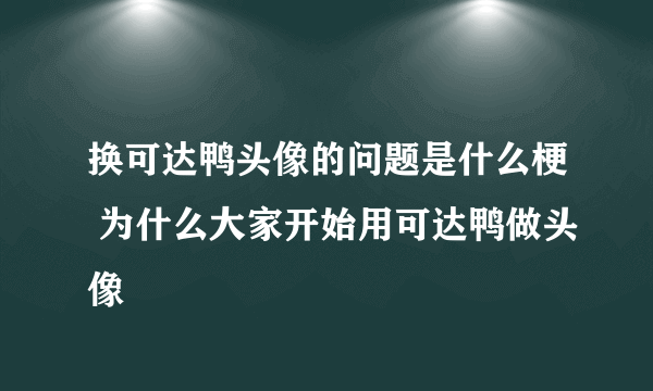 换可达鸭头像的问题是什么梗 为什么大家开始用可达鸭做头像