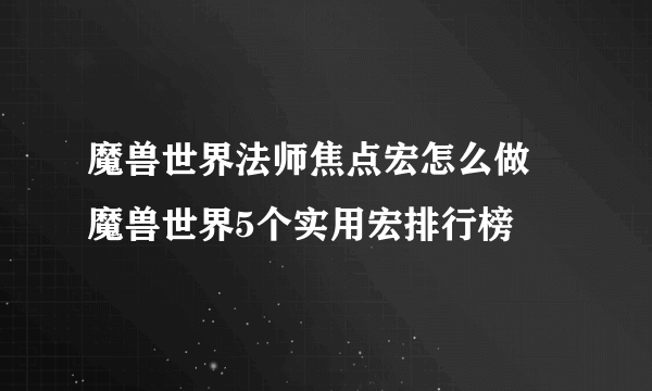 魔兽世界法师焦点宏怎么做 魔兽世界5个实用宏排行榜