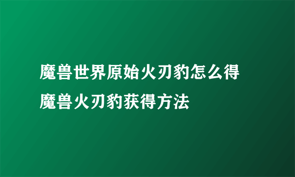 魔兽世界原始火刃豹怎么得 魔兽火刃豹获得方法