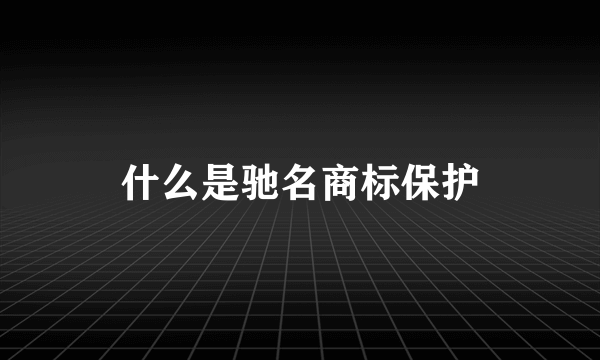 什么是驰名商标保护