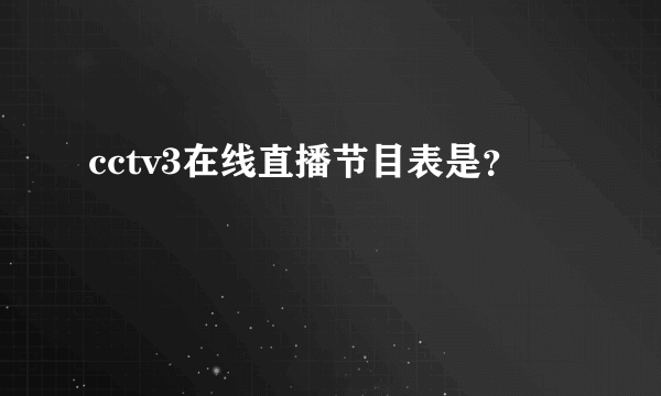 cctv3在线直播节目表是？