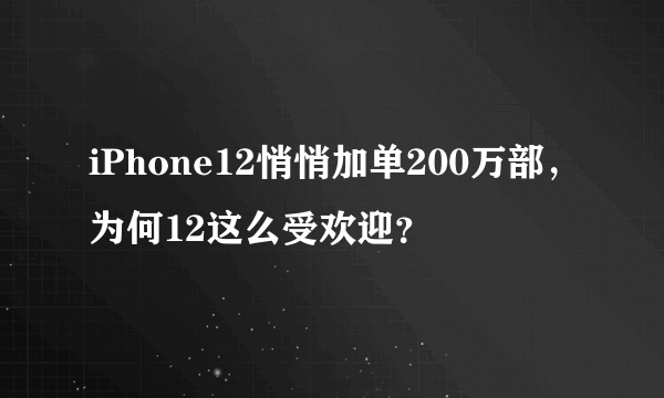 iPhone12悄悄加单200万部，为何12这么受欢迎？