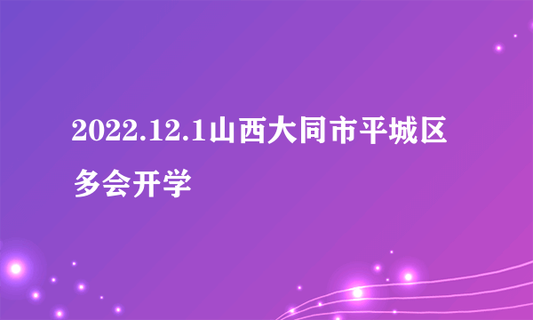 2022.12.1山西大同市平城区多会开学