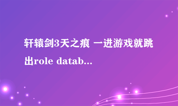 轩辕剑3天之痕 一进游戏就跳出role database init failed，为什么啊