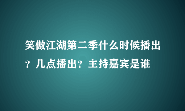 笑傲江湖第二季什么时候播出？几点播出？主持嘉宾是谁