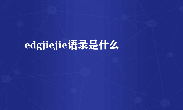 edgjiejie语录是什么