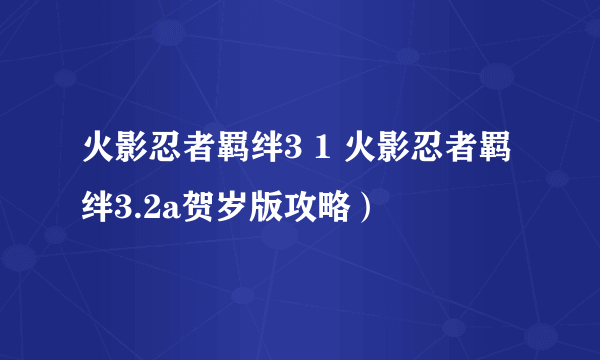 火影忍者羁绊3 1 火影忍者羁绊3.2a贺岁版攻略）