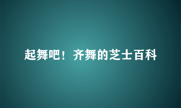 起舞吧！齐舞的芝士百科