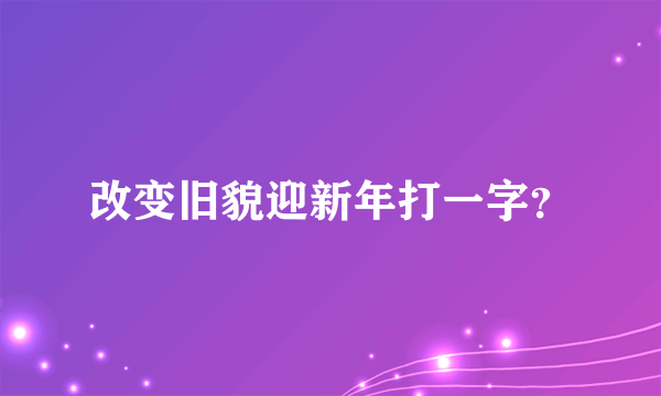 改变旧貌迎新年打一字？