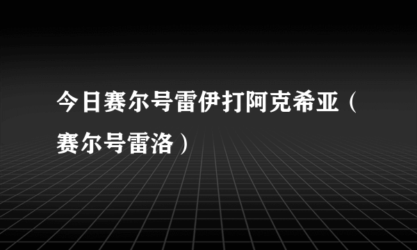 今日赛尔号雷伊打阿克希亚（赛尔号雷洛）