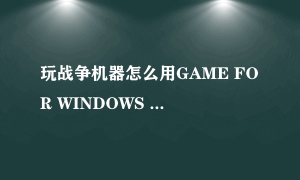 玩战争机器怎么用GAME FOR WINDOWS LIVE??