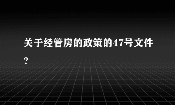 关于经管房的政策的47号文件？