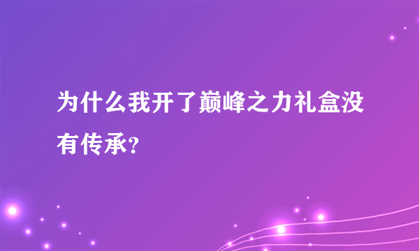 为什么我开了巅峰之力礼盒没有传承？