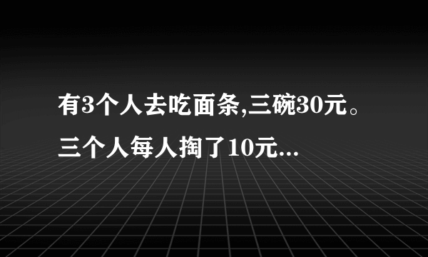 有3个人去吃面条,三碗30元。三个人每人掏了10元凑够30元交给了老板。后来老板