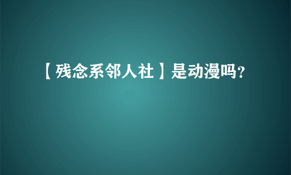 【残念系邻人社】是动漫吗？