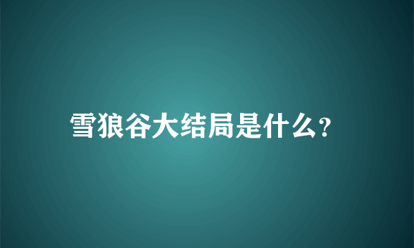 雪狼谷大结局是什么？