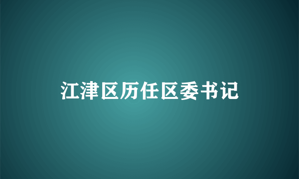 江津区历任区委书记