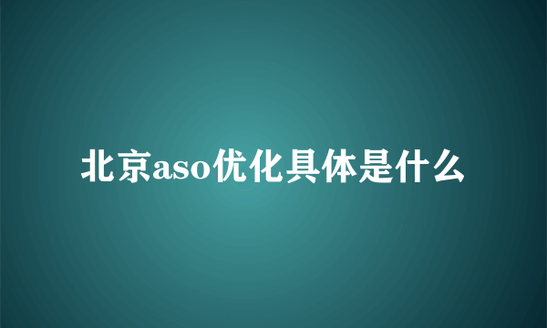 北京aso优化具体是什么