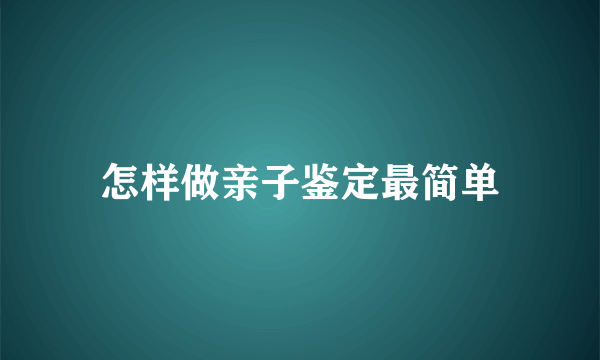 怎样做亲子鉴定最简单